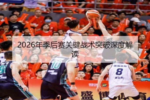 2026年季后赛关键战术突破深度解读